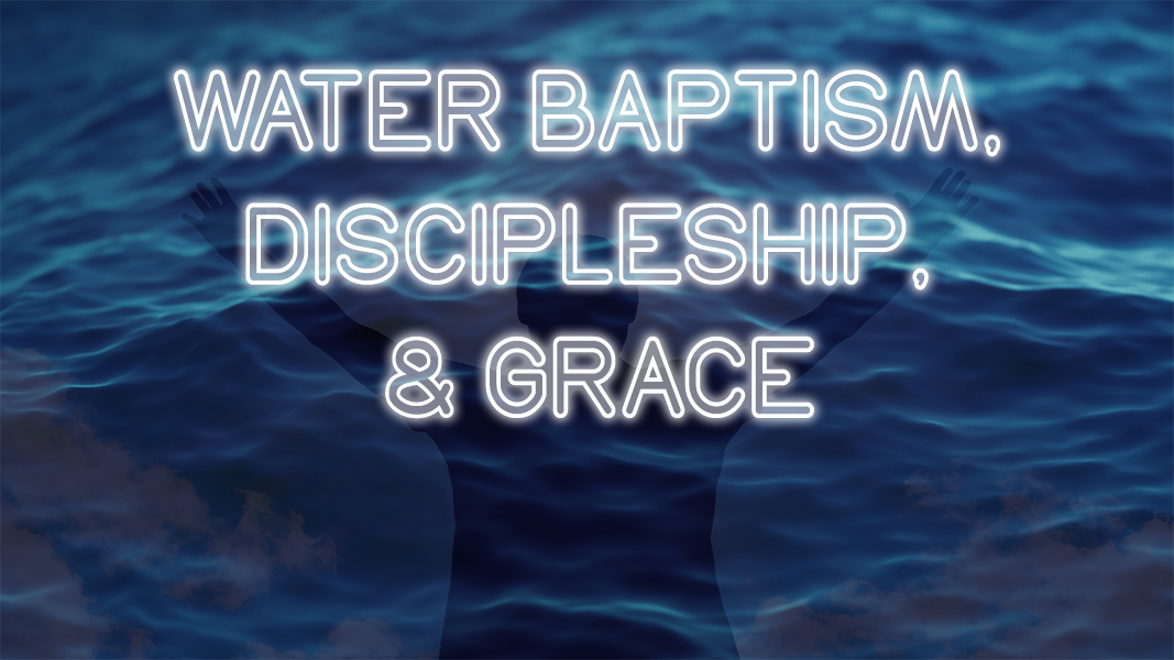 Water Baptism, Discipleship & Grace